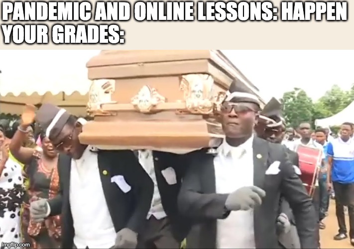 Coffin Dance | PANDEMIC AND ONLINE LESSONS: HAPPEN
YOUR GRADES: | image tagged in coffin dance,covid-19,online school | made w/ Imgflip meme maker