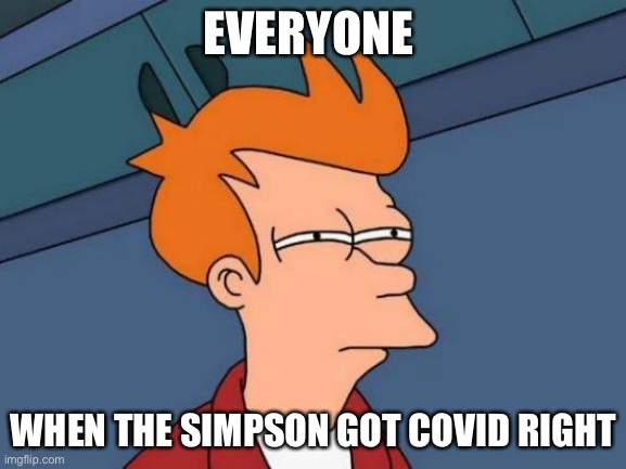 Futurama Fry | EVERYONE; WHEN THE SIMPSON GOT COVID RIGHT | image tagged in memes,futurama fry | made w/ Imgflip meme maker