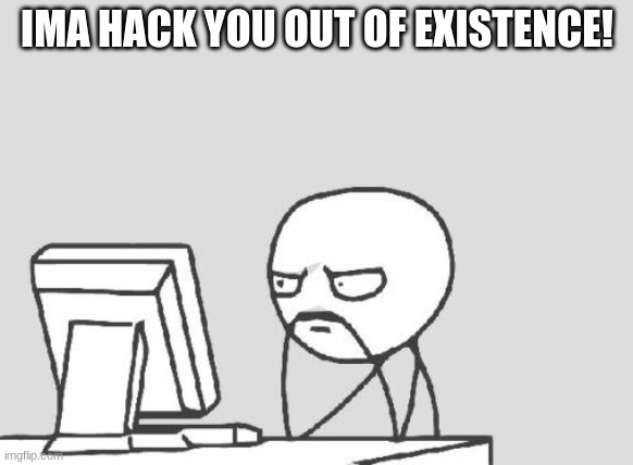 Computer Guy | IMA HACK YOU OUT OF EXISTENCE! | image tagged in memes,computer guy | made w/ Imgflip meme maker