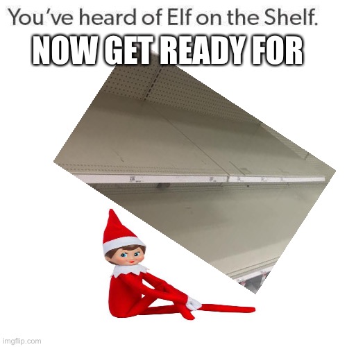 ????!!! Another one? | NOW GET READY FOR | image tagged in elf on a shelf,elf on the shelf meme,what the heck | made w/ Imgflip meme maker