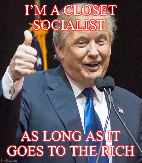 I’M A CLOSET SOCIALIST AS LONG AS IT GOES TO THE RICH | made w/ Imgflip meme maker