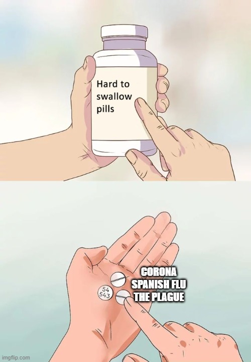 Hard To Swallow Pills | CORONA
SPANISH FLU
THE PLAGUE | image tagged in memes,hard to swallow pills | made w/ Imgflip meme maker