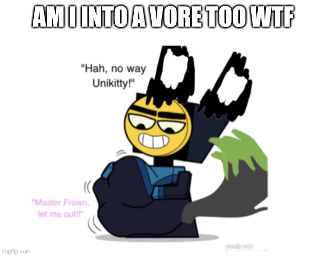 AM I INTO A VORE TOO WTF | made w/ Imgflip meme maker
