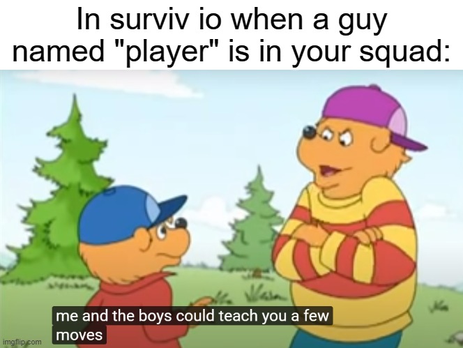 Surviv io reference | In surviv io when a guy named "player" is in your squad: | image tagged in me and the boys could teach you a few moves,funny,surviv io | made w/ Imgflip meme maker