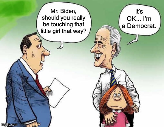 The Biden touch... | It’s OK... I’m a Democrat. Mr. Biden, should you really be touching that little girl that way? | image tagged in biden,biden touch,Conservative | made w/ Imgflip meme maker