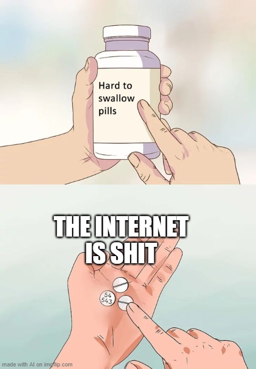 'struth | THE INTERNET IS SHIT | image tagged in memes,hard to swallow pills | made w/ Imgflip meme maker