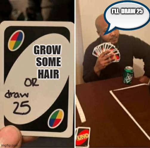 UNO or Draw 25 | I'LL  DRAW 25; GROW
 SOME
 HAIR | image tagged in uno or draw 25 | made w/ Imgflip meme maker