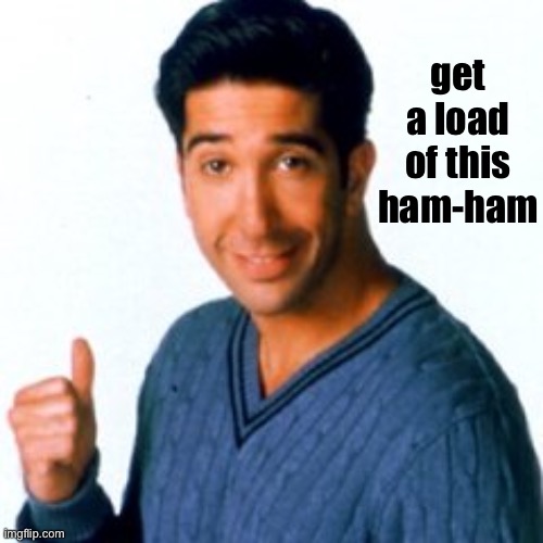 Get a Load of this Guy | get a load of this ham-ham | image tagged in get a load of this guy | made w/ Imgflip meme maker