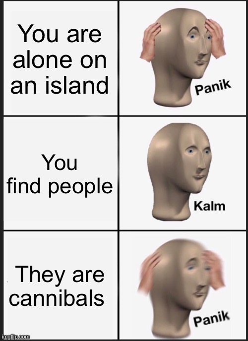 Cannibals | You are alone on an island; You find people; They are cannibals | image tagged in memes,panik kalm panik | made w/ Imgflip meme maker