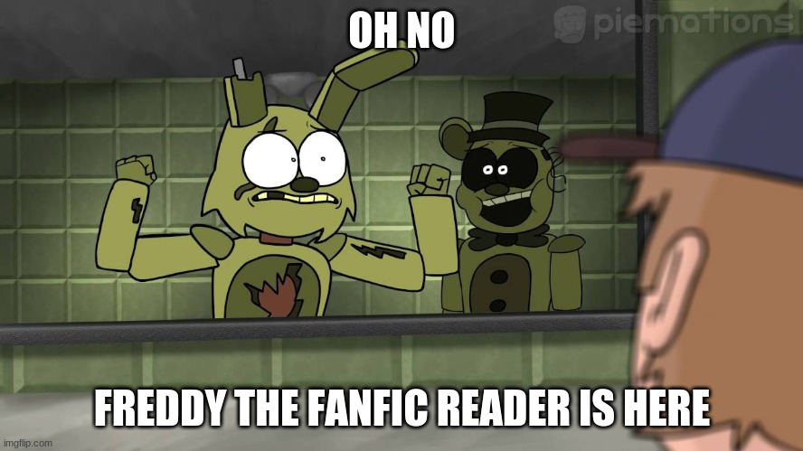 Piemations Fnaf 3 | OH NO; FREDDY THE FANFIC READER IS HERE | image tagged in piemations fnaf 3 | made w/ Imgflip meme maker