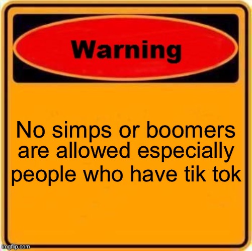 Warning Sign | No simps or boomers; are allowed especially people who have tik tok | image tagged in memes,warning sign | made w/ Imgflip meme maker