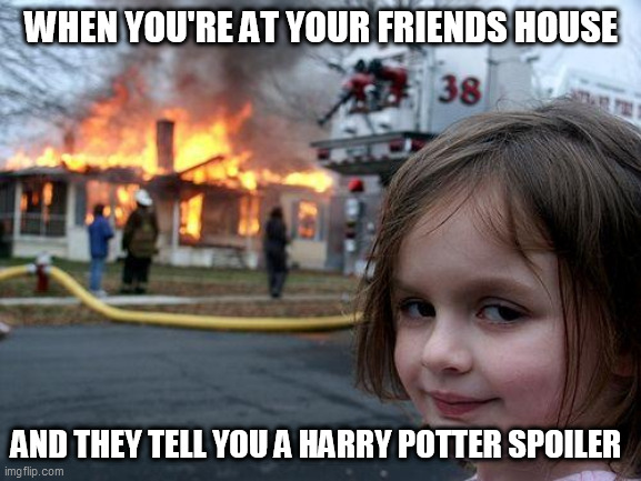 please no spoilers i'm only on book 3 | WHEN YOU'RE AT YOUR FRIENDS HOUSE; AND THEY TELL YOU A HARRY POTTER SPOILER | image tagged in memes,disaster girl | made w/ Imgflip meme maker