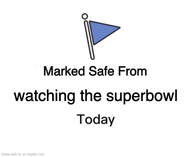 When you hate football | watching the superbowl | image tagged in memes,marked safe from | made w/ Imgflip meme maker
