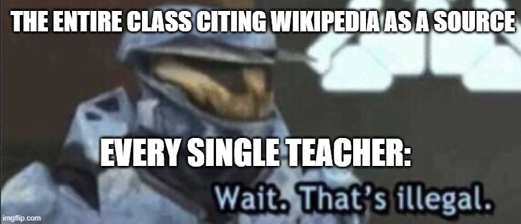 Wait that’s illegal | THE ENTIRE CLASS CITING WIKIPEDIA AS A SOURCE; EVERY SINGLE TEACHER: | image tagged in wait thats illegal | made w/ Imgflip meme maker