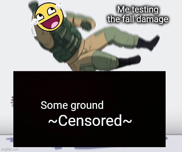 Only True Gamers Get This Meme | Me testing the fall damage; Some ground; ~Censored~ | image tagged in rainbow six - fuze the hostage | made w/ Imgflip meme maker