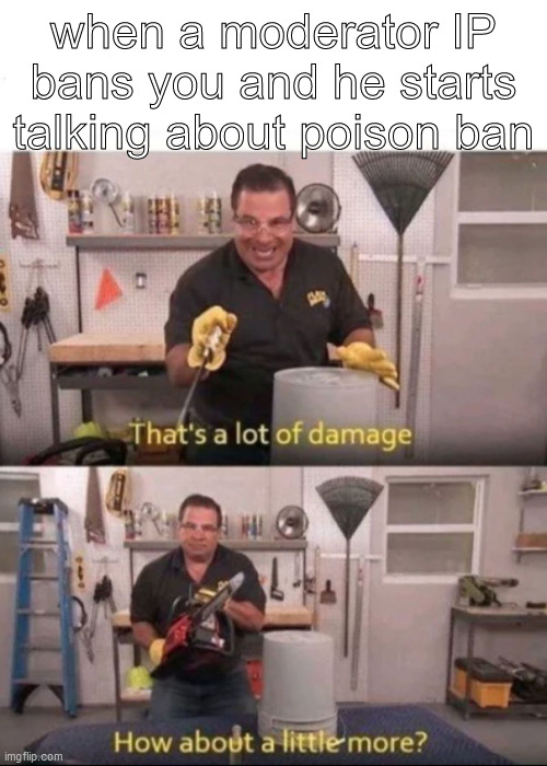 Now That's a lot of Damage | when a moderator IP bans you and he starts talking about poison ban | image tagged in now that's a lot of damage | made w/ Imgflip meme maker