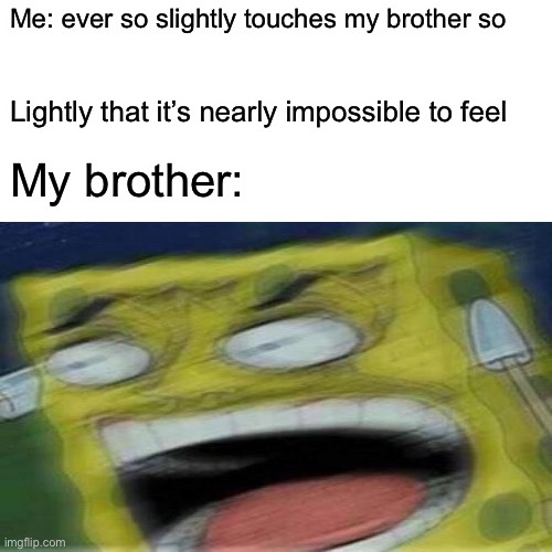 REEEEEEEEE | Me: ever so slightly touches my brother so; Lightly that it’s nearly impossible to feel; My brother: | image tagged in spongebob,reeeeeeeeeeeeeeeeeeeeee | made w/ Imgflip meme maker