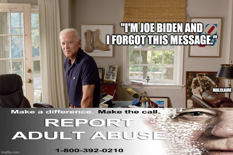 Joe whoden | "I'M JOE BIDEN AND I FORGOT THIS MESSAGE."; MALCLAIRE | image tagged in joe biden,donald trump,dnc,politics,abuse,domestic abuse | made w/ Imgflip meme maker
