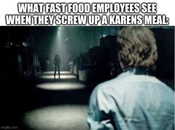 WHAT FAST FOOD EMPLOYEES SEE WHEN THEY SCREW UP A KARENS MEAL: | image tagged in memes | made w/ Imgflip meme maker