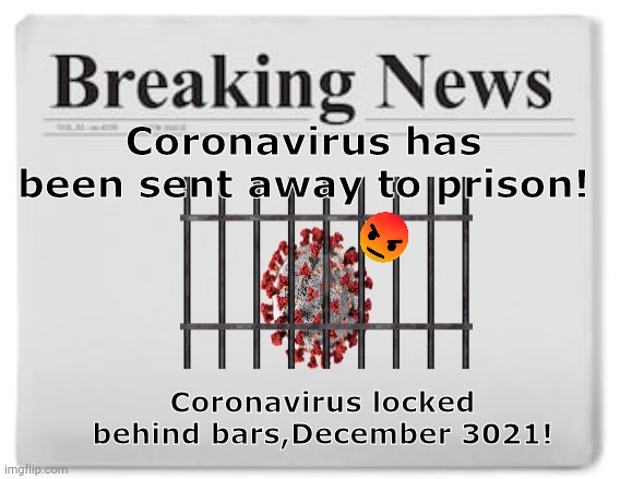 *This is sad~* | Coronavirus has been sent away to prison! Coronavirus locked behind bars,December 3021! | image tagged in breaking news | made w/ Imgflip meme maker