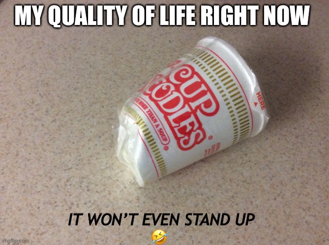 Cup-O-Corona | MY QUALITY OF LIFE RIGHT NOW; IT WON’T EVEN STAND UP
🤣 | image tagged in coronavirus meme,funny memes,poverty | made w/ Imgflip meme maker