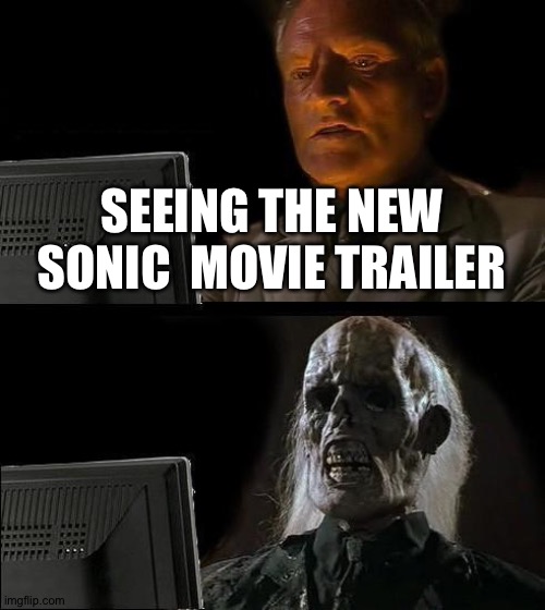 I'll Just Wait Here | SEEING THE NEW SONIC  MOVIE TRAILER | image tagged in memes,i'll just wait here | made w/ Imgflip meme maker