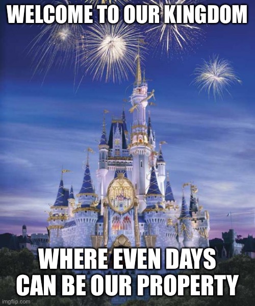 # May the 4th | WELCOME TO OUR KINGDOM; WHERE EVEN DAYS CAN BE OUR PROPERTY | image tagged in disney,copyright,memes,funny,star wars,disney killed star wars | made w/ Imgflip meme maker