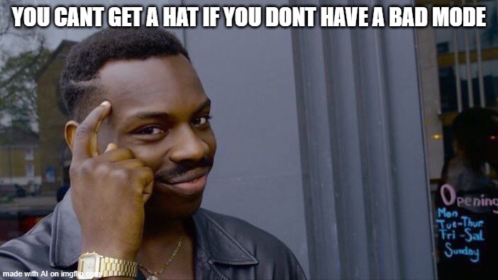 yesssss | YOU CANT GET A HAT IF YOU DONT HAVE A BAD MODE | image tagged in memes,roll safe think about it | made w/ Imgflip meme maker