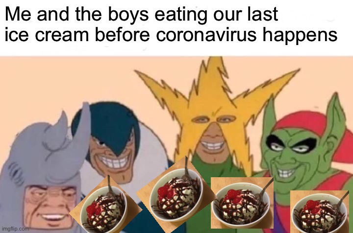 That ice cream was tasty | Me and the boys eating our last ice cream before coronavirus happens | image tagged in memes,me and the boys | made w/ Imgflip meme maker