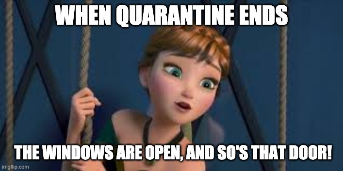 When quarantine ends ^-^ | WHEN QUARANTINE ENDS; THE WINDOWS ARE OPEN, AND SO'S THAT DOOR! | image tagged in quarantine | made w/ Imgflip meme maker