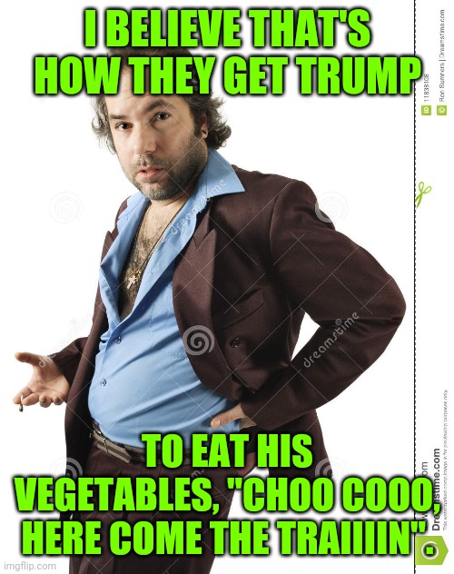 I BELIEVE THAT'S HOW THEY GET TRUMP TO EAT HIS VEGETABLES, "CHOO COOO, HERE COME THE TRAIIIIN". | made w/ Imgflip meme maker