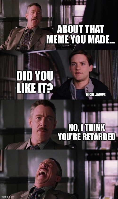 Spiderman Laugh Meme | ABOUT THAT MEME YOU MADE... DID YOU LIKE IT? NO, I THINK YOU'RE RETARDED MICHELLATOUR | image tagged in memes,spiderman laugh | made w/ Imgflip meme maker