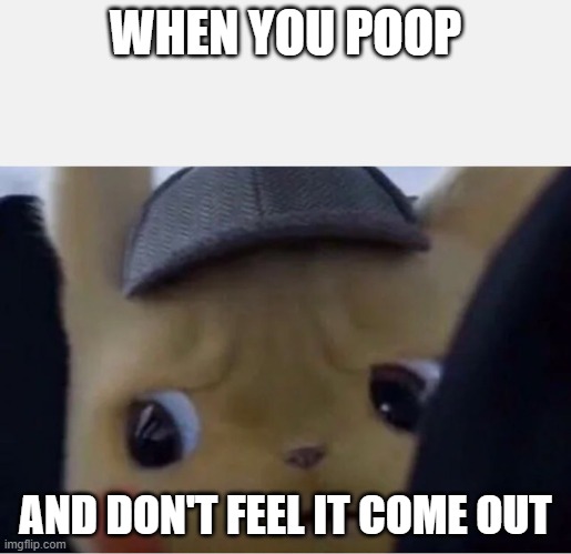 Detective Pikachu | WHEN YOU POOP; AND DON'T FEEL IT COME OUT | image tagged in detective pikachu | made w/ Imgflip meme maker