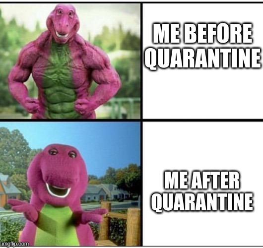 Ripped Barney | ME BEFORE QUARANTINE; ME AFTER QUARANTINE | image tagged in ripped barney,memes,quarantine,barney | made w/ Imgflip meme maker