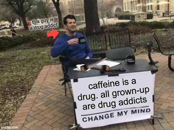 Change My Mind Meme | this guy is a drug addict; caffeine is a drug. all grown-up are drug addicts | image tagged in memes,change my mind | made w/ Imgflip meme maker