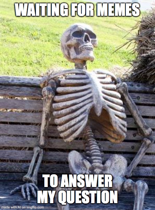 Waiting Skeleton Meme | WAITING FOR MEMES; TO ANSWER MY QUESTION | image tagged in memes,waiting skeleton | made w/ Imgflip meme maker