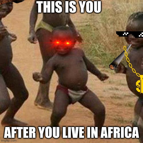 Third World Success Kid | THIS IS YOU; AFTER YOU LIVE IN AFRICA | image tagged in memes,third world success kid | made w/ Imgflip meme maker