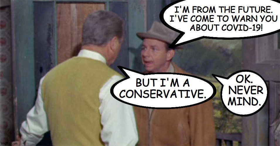 I'M FROM THE FUTURE.
I'VE COME TO WARN YOU
  ABOUT COVID-19! OK.  NEVER
MIND. BUT I'M A CONSERVATIVE. | image tagged in memes,conservatives,covid-19,green acres,what's the use | made w/ Imgflip meme maker