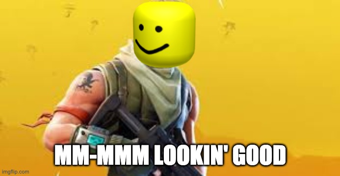 FORTNITE | MM-MMM LOOKIN' GOOD | image tagged in fortnite | made w/ Imgflip meme maker