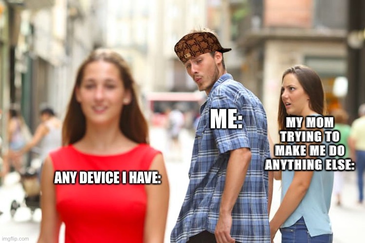 Distracted Boyfriend | ME:; MY MOM TRYING TO MAKE ME DO ANYTHING ELSE:; ANY DEVICE I HAVE: | image tagged in memes,distracted boyfriend | made w/ Imgflip meme maker