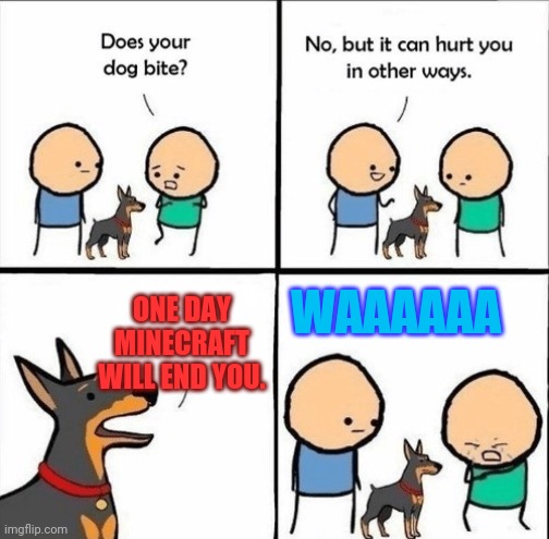 does your dog bite | ONE DAY MINECRAFT WILL END YOU. WAAAAAA | image tagged in does your dog bite | made w/ Imgflip meme maker