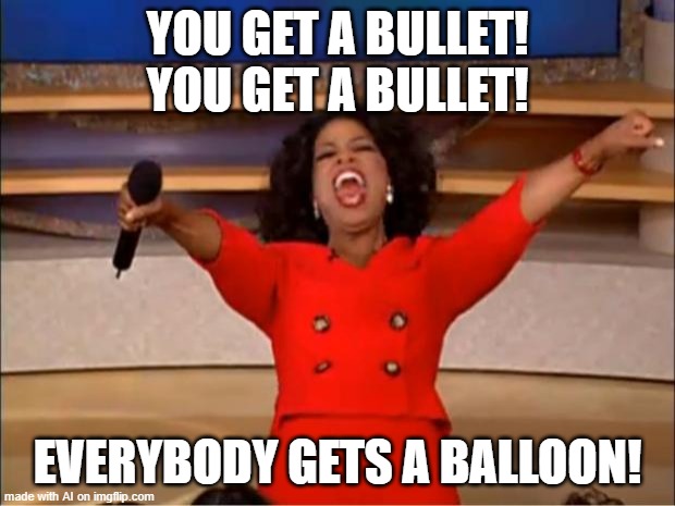 Oprah You Get A Meme | YOU GET A BULLET! YOU GET A BULLET! EVERYBODY GETS A BALLOON! | image tagged in memes,oprah you get a | made w/ Imgflip meme maker