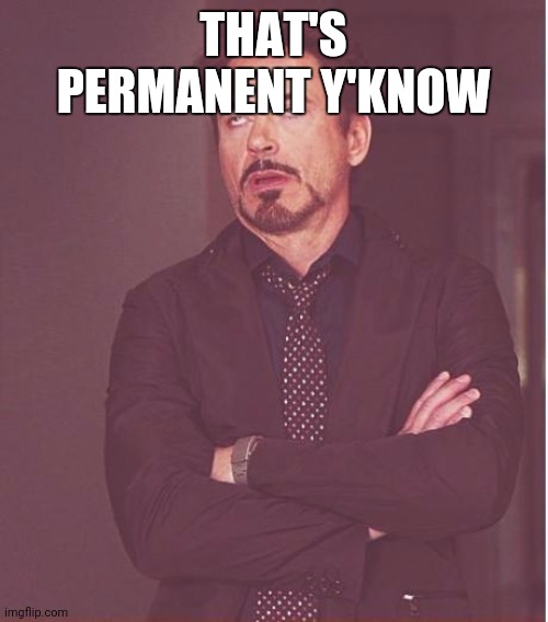 Face You Make Robert Downey Jr Meme | THAT'S PERMANENT Y'KNOW | image tagged in memes,face you make robert downey jr | made w/ Imgflip meme maker