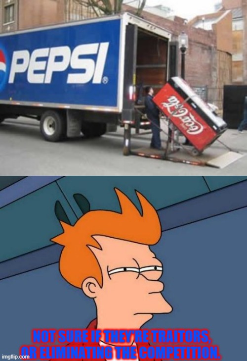So which is it? | NOT SURE IF THEY'RE TRAITORS, OR ELIMINATING THE COMPETITION. | image tagged in memes,futurama fry,funny,pepsi,coke | made w/ Imgflip meme maker