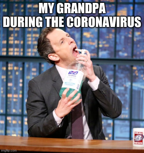 Hand Sanitizer | MY GRANDPA DURING THE CORONAVIRUS | image tagged in hand sanitizer | made w/ Imgflip meme maker