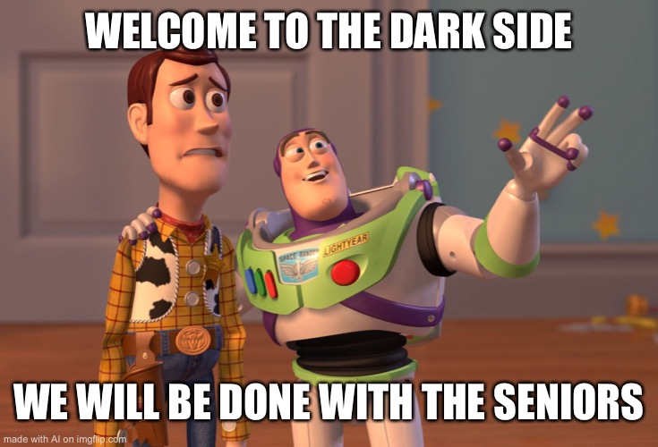 X, X Everywhere Meme | WELCOME TO THE DARK SIDE; WE WILL BE DONE WITH THE SENIORS | image tagged in memes,x x everywhere | made w/ Imgflip meme maker