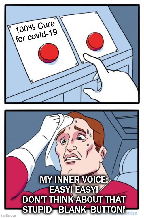 Curiosity Disease :))) | 100% Cure
for covid-19; MY INNER VOICE:
EASY! EASY!
DON'T THINK ABOUT THAT
STUPID   BLANK  BUTTON! | image tagged in memes,two buttons | made w/ Imgflip meme maker