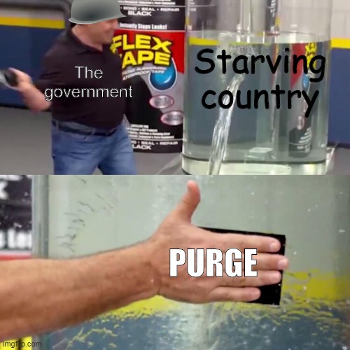 another dumb meme | Starving country; The government; PURGE | image tagged in meme,flex tape | made w/ Imgflip meme maker