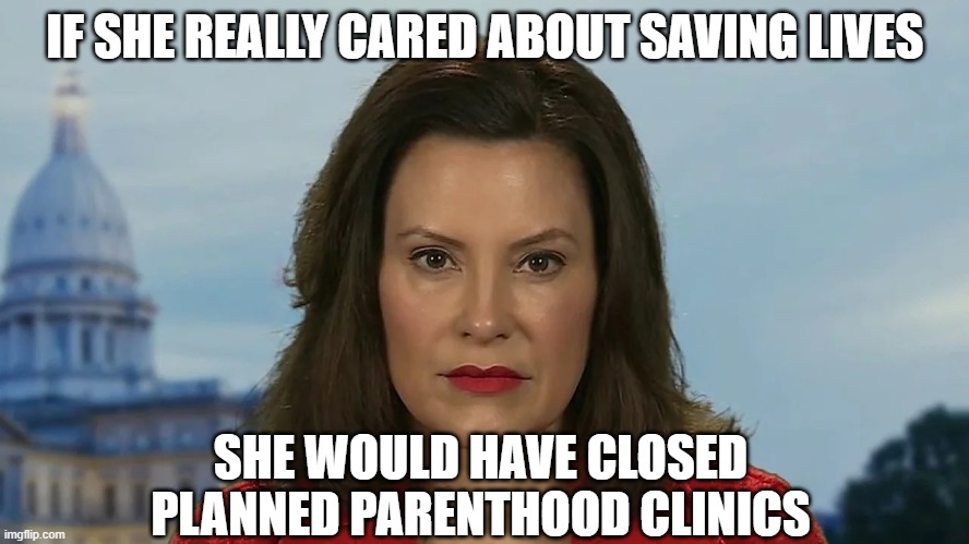 Hypocrite | IF SHE REALLY CARED ABOUT SAVING LIVES; SHE WOULD HAVE CLOSED PLANNED PARENTHOOD CLINICS | image tagged in democrat michigan governor gretchen whitmer | made w/ Imgflip meme maker