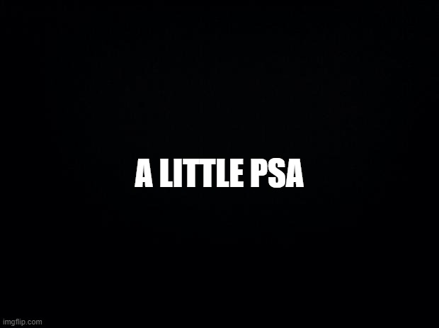 This PSA is not only limited to the family, but to all that apply. | A LITTLE PSA | image tagged in black background,psa,mental health,mental illness,imgflip users,kids | made w/ Imgflip meme maker